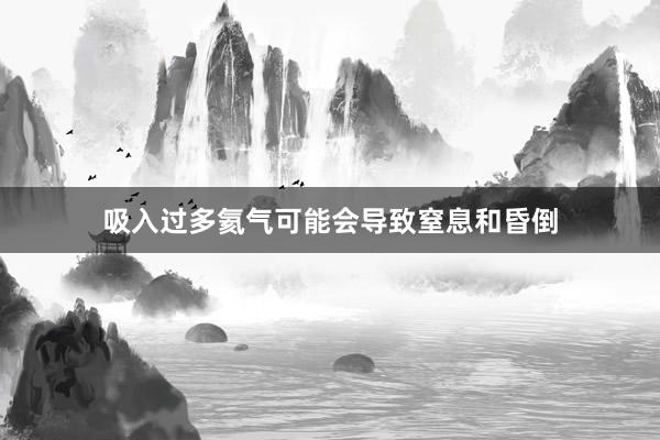 吸入过多氦气可能会导致窒息和昏倒