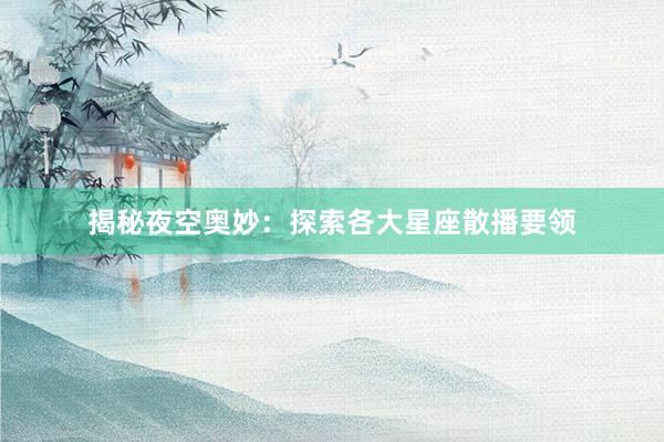揭秘夜空奥妙：探索各大星座散播要领