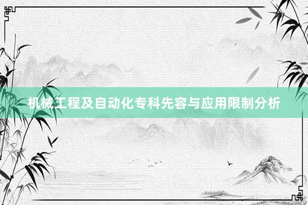 机械工程及自动化专科先容与应用限制分析