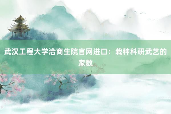 武汉工程大学洽商生院官网进口：栽种科研武艺的家数