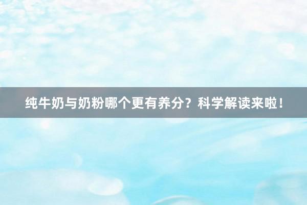 纯牛奶与奶粉哪个更有养分？科学解读来啦！