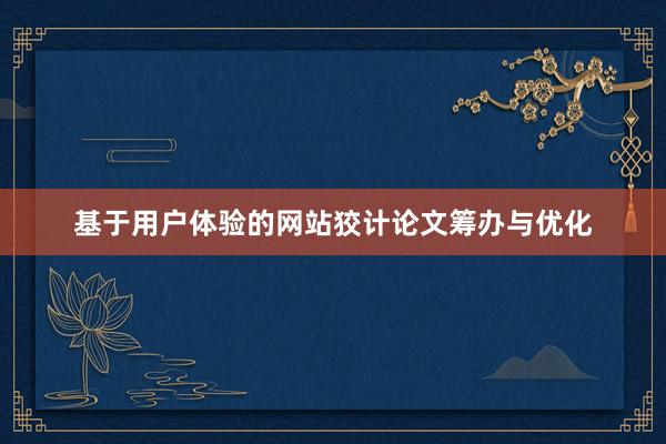 基于用户体验的网站狡计论文筹办与优化