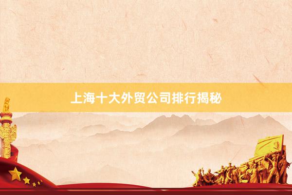 上海十大外贸公司排行揭秘