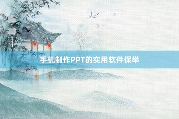 手机制作PPT的实用软件保举