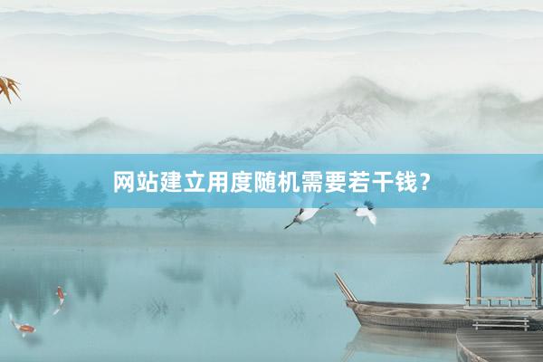 网站建立用度随机需要若干钱？