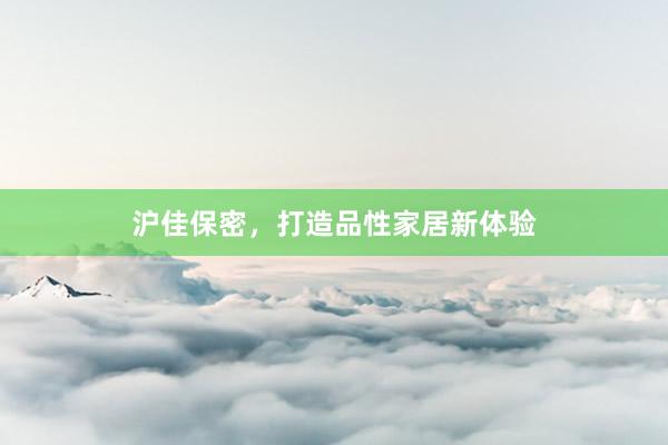 沪佳保密，打造品性家居新体验