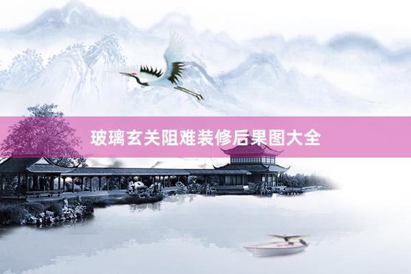 玻璃玄关阻难装修后果图大全