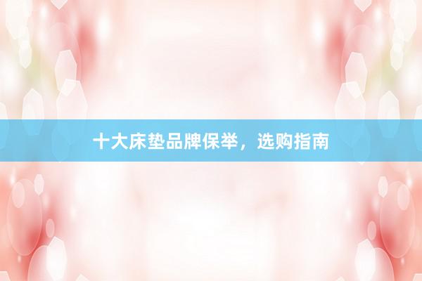 十大床垫品牌保举，选购指南