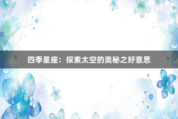 四季星座：探索太空的奥秘之好意思