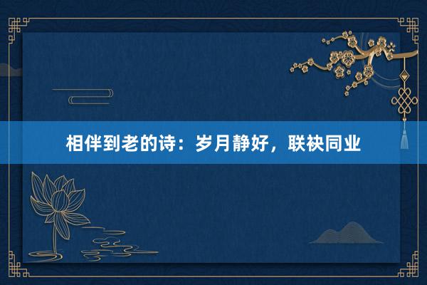 相伴到老的诗：岁月静好，联袂同业