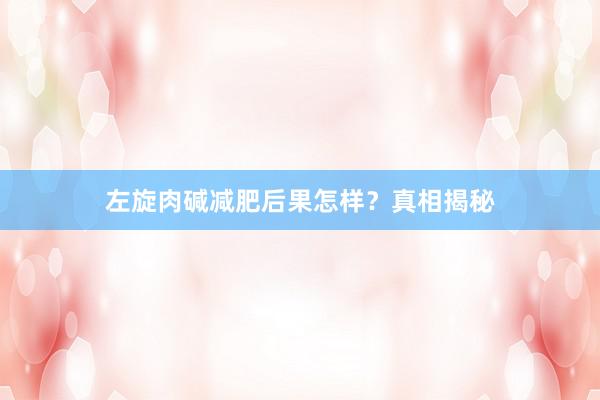左旋肉碱减肥后果怎样？真相揭秘