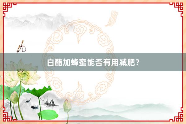 白醋加蜂蜜能否有用减肥？