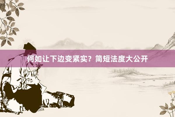 何如让下边变紧实？简短法度大公开