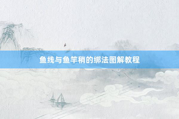 鱼线与鱼竿稍的绑法图解教程