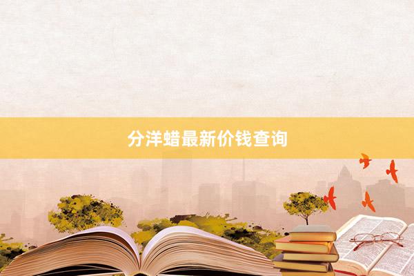 分洋蜡最新价钱查询