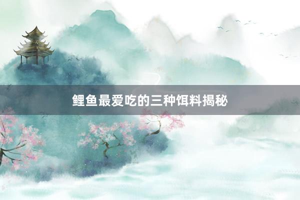 鲤鱼最爱吃的三种饵料揭秘