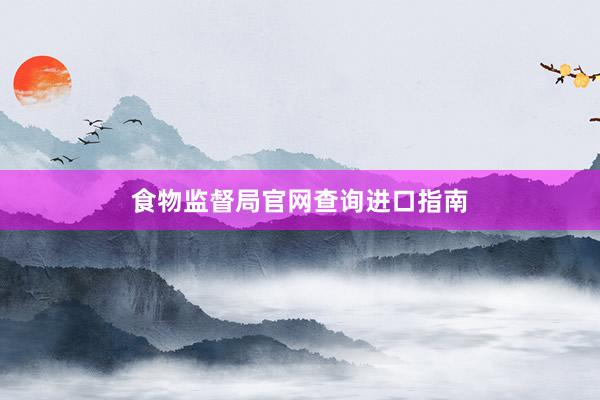 食物监督局官网查询进口指南