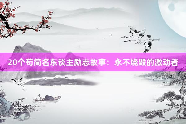 20个苟简名东谈主励志故事：永不烧毁的激动者